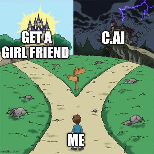 Two Paths | GET A GIRL FRIEND; C.AI; ME | image tagged in two paths | made w/ Imgflip meme maker