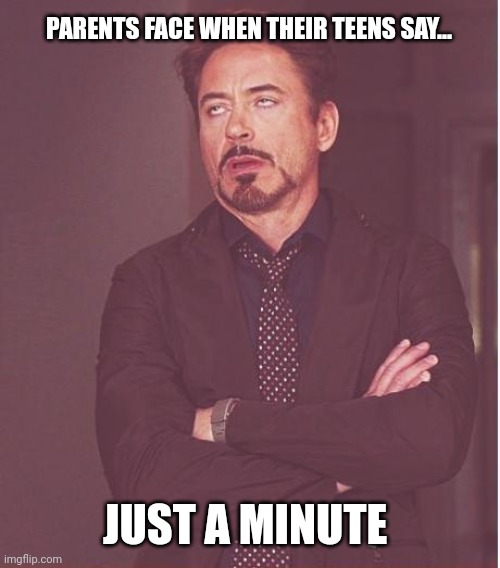 Face You Make Robert Downey Jr Meme | PARENTS FACE WHEN THEIR TEENS SAY... JUST A MINUTE | image tagged in memes,face you make robert downey jr | made w/ Imgflip meme maker