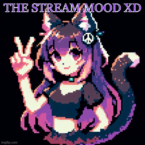 catgirl with peace sign | THE STREAM MOOD XD | image tagged in catgirl with peace sign | made w/ Imgflip meme maker