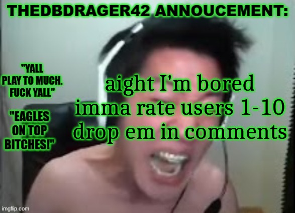 thedbdrager42s annoucement template | aight I'm bored imma rate users 1-10 drop em in comments | image tagged in thedbdrager42s annoucement template | made w/ Imgflip meme maker
