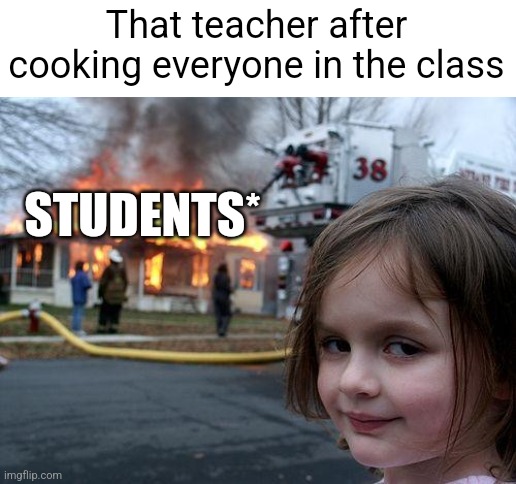 That Teacher Who Can Cook | That teacher after cooking everyone in the class; STUDENTS* | image tagged in memes,disaster girl,cooking,teacher,funny,students | made w/ Imgflip meme maker