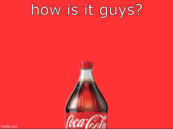 geramn's coca cola announcement | how is it guys? | image tagged in geramn's coca cola announcement | made w/ Imgflip meme maker
