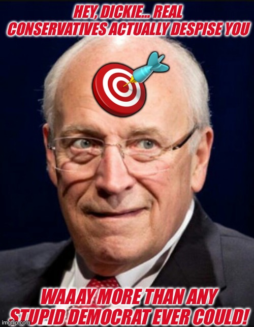 Dick Cheney | HEY, DICKIE… REAL CONSERVATIVES ACTUALLY DESPISE YOU; 🎯; WAAAY MORE THAN ANY STUPID DEMOCRAT EVER COULD! | image tagged in dick cheney | made w/ Imgflip meme maker