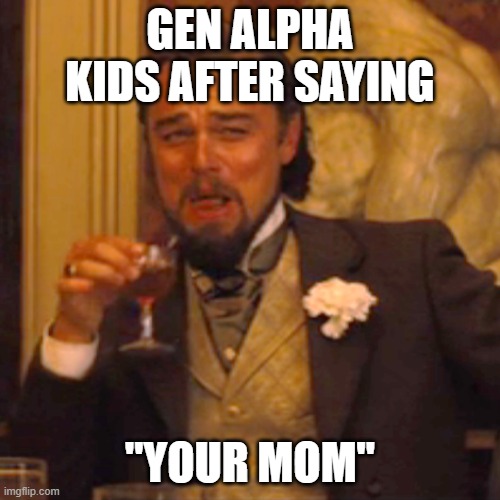 Laughing Leo | GEN ALPHA KIDS AFTER SAYING; "YOUR MOM" | image tagged in memes,laughing leo | made w/ Imgflip meme maker