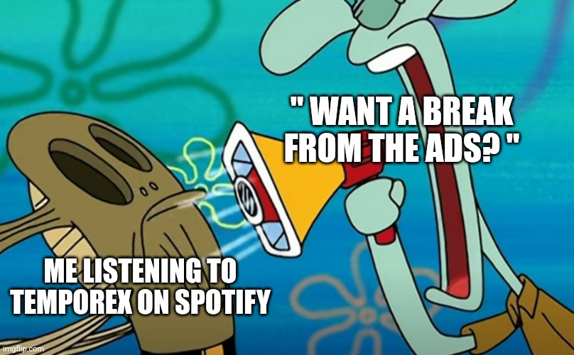 Poor spotify fish | " WANT A BREAK FROM THE ADS? "; ME LISTENING TO TEMPOREX ON SPOTIFY | image tagged in nightnday | made w/ Imgflip meme maker