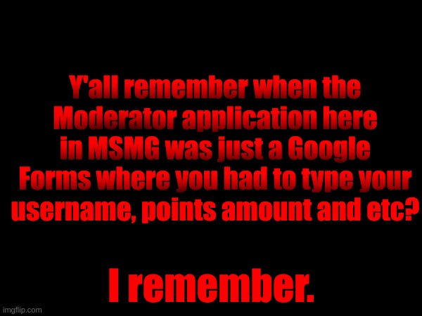 Y'all remember when the Moderator application here in MSMG was just a Google Forms where you had to type your username, points amount and etc? I remember. | made w/ Imgflip meme maker