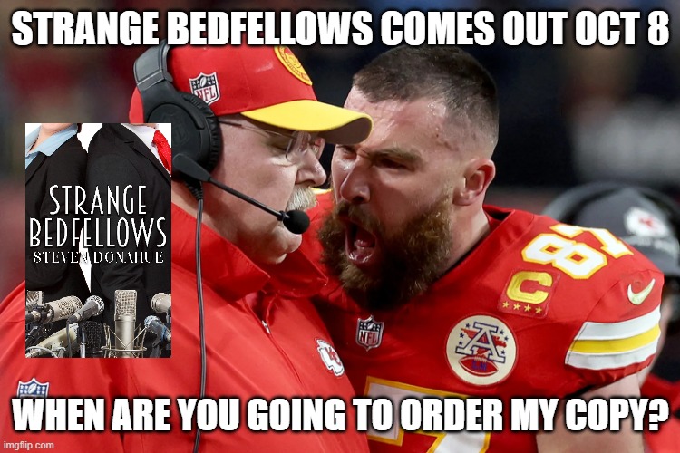 When are you going to order my copy? | STRANGE BEDFELLOWS COMES OUT OCT 8; WHEN ARE YOU GOING TO ORDER MY COPY? | image tagged in kelce reid strange bedfellows | made w/ Imgflip meme maker