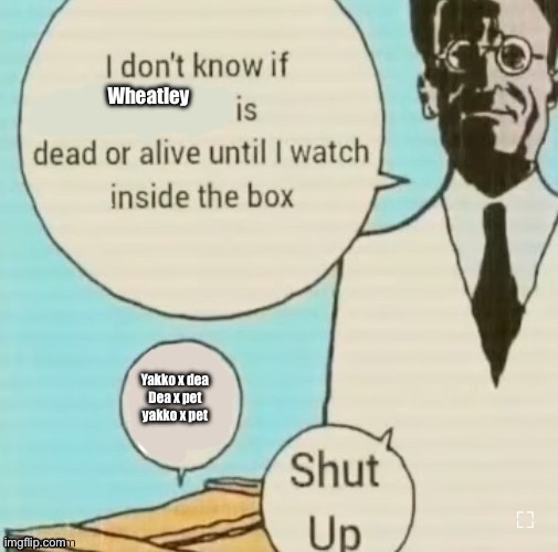 I don’t know if blank is dead or alive until I watch inside the | Wheatley; Yakko x dea
Dea x pet
yakko x pet | image tagged in i don t know if blank is dead or alive until i watch inside the | made w/ Imgflip meme maker