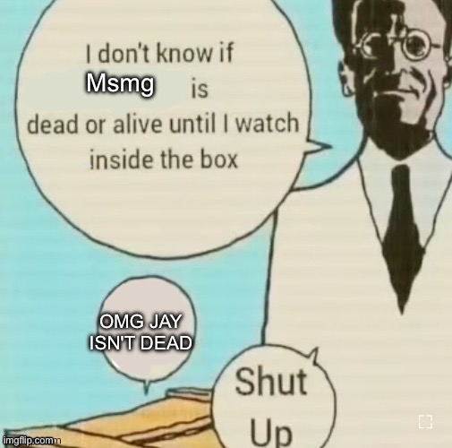 I don’t know if blank is dead or alive until I watch inside the | Msmg; OMG JAY ISN'T DEAD | image tagged in i don t know if blank is dead or alive until i watch inside the | made w/ Imgflip meme maker