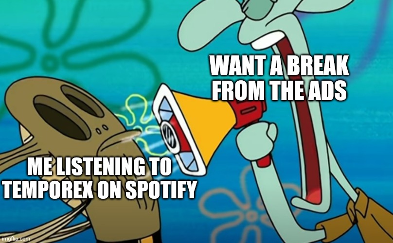 Annoying loud thing | WANT A BREAK FROM THE ADS; ME LISTENING TO TEMPOREX ON SPOTIFY | image tagged in annoying loud thing | made w/ Imgflip meme maker