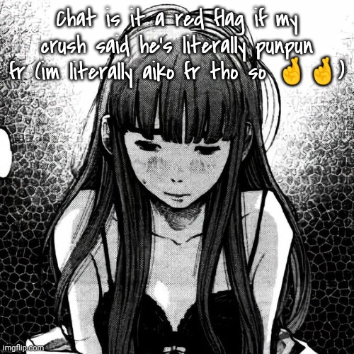 I'm insane but it's okay | Chat is it a red flag if my crush said he's literally punpun fr (im literally aiko fr tho so 🤞🤞) | made w/ Imgflip meme maker