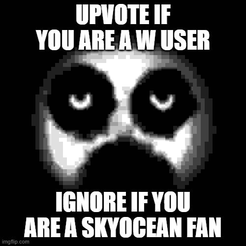 Silence | UPVOTE IF YOU ARE A W USER; IGNORE IF YOU ARE A SKYOCEAN FAN | image tagged in silence | made w/ Imgflip meme maker