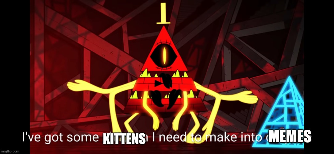 Kittens into memes | MEMES; KITTENS | image tagged in bill cipher | made w/ Imgflip meme maker