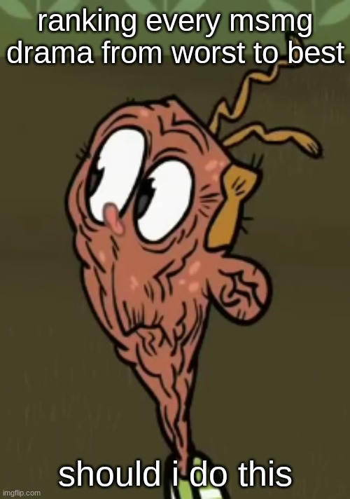 btw the biggest mistake one is different (it MIGHT be cancelled) | ranking every msmg drama from worst to best; should i do this | image tagged in two shoes wild | made w/ Imgflip meme maker