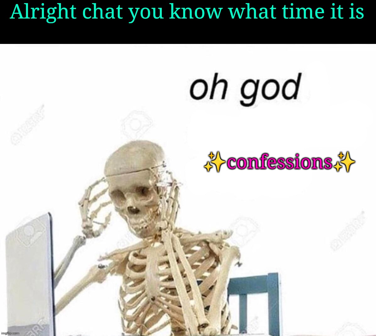 Go to the link in comments cus I need tea. | Alright chat you know what time it is; ✨confessions✨ | image tagged in oh god | made w/ Imgflip meme maker