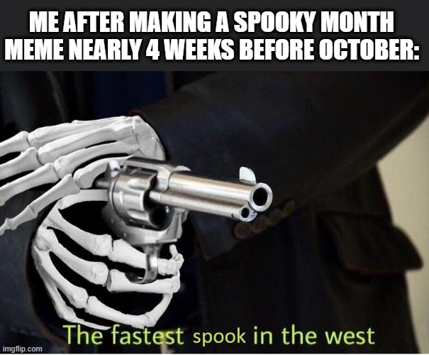 Fastest Spook in the West | ME AFTER MAKING A SPOOKY MONTH MEME NEARLY 4 WEEKS BEFORE OCTOBER: | image tagged in fastest spook in the west | made w/ Imgflip meme maker