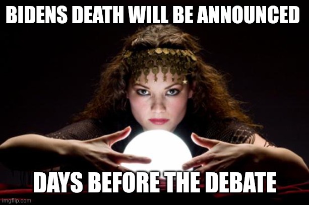 TRUMP 2024 | BIDENS DEATH WILL BE ANNOUNCED; DAYS BEFORE THE DEBATE | image tagged in fortune teller | made w/ Imgflip meme maker