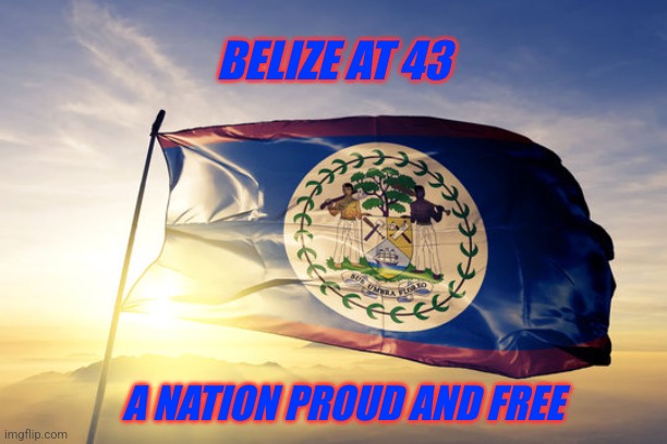 Belize independence | BELIZE AT 43; A NATION PROUD AND FREE | image tagged in belize at 43,belize flag,belize independence | made w/ Imgflip meme maker