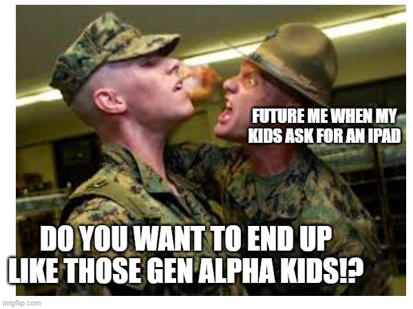 FUTURE ME WHEN MY KIDS ASK FOR AN IPAD; DO YOU WANT TO END UP LIKE THOSE GEN ALPHA KIDS!? | image tagged in the future world if | made w/ Imgflip meme maker