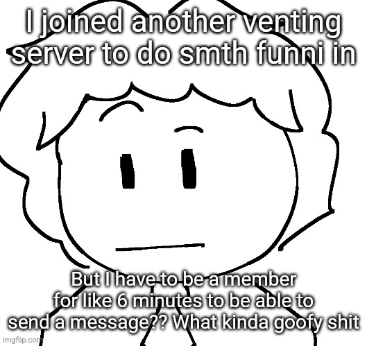 ayo? | I joined another venting server to do smth funni in; But I have to be a member for like 6 minutes to be able to send a message?? What kinda goofy shit | image tagged in ayo | made w/ Imgflip meme maker