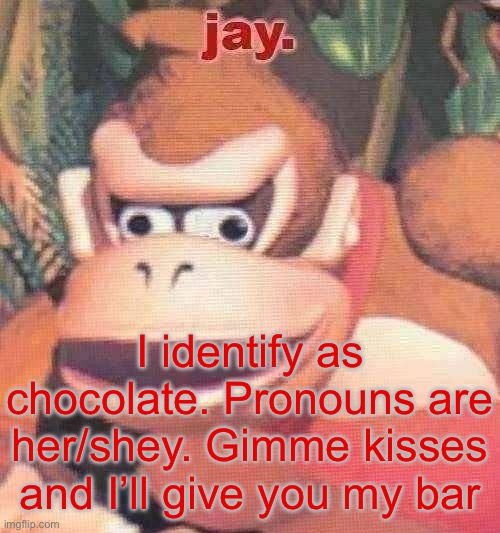 jay. announcement temp | I identify as chocolate. Pronouns are her/shey. Gimme kisses and I’ll give you my bar | image tagged in jay announcement temp | made w/ Imgflip meme maker