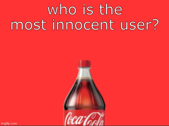 geramn's coca cola announcement | who is the most innocent user? | image tagged in geramn's coca cola announcement | made w/ Imgflip meme maker