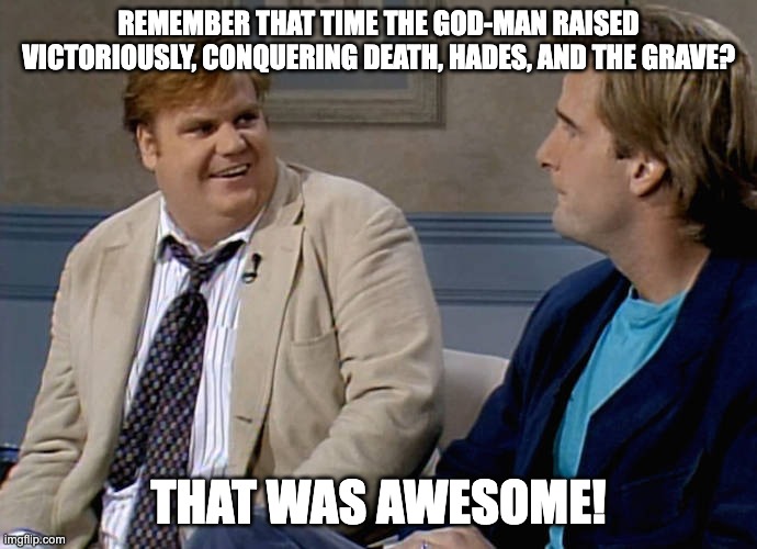 Remember that time | REMEMBER THAT TIME THE GOD-MAN RAISED VICTORIOUSLY, CONQUERING DEATH, HADES, AND THE GRAVE? THAT WAS AWESOME! | image tagged in remember that time | made w/ Imgflip meme maker