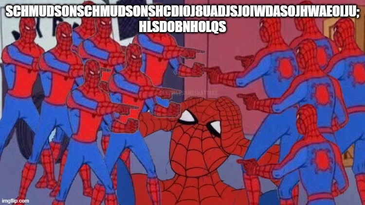 Spiderman pointing but too many | SCHMUDSONSCHMUDSONSHCDI0J8UADJSJOIWDASOJHWAEOIJU; HLSDOBNHOLQS | image tagged in spiderman pointing but too many | made w/ Imgflip meme maker