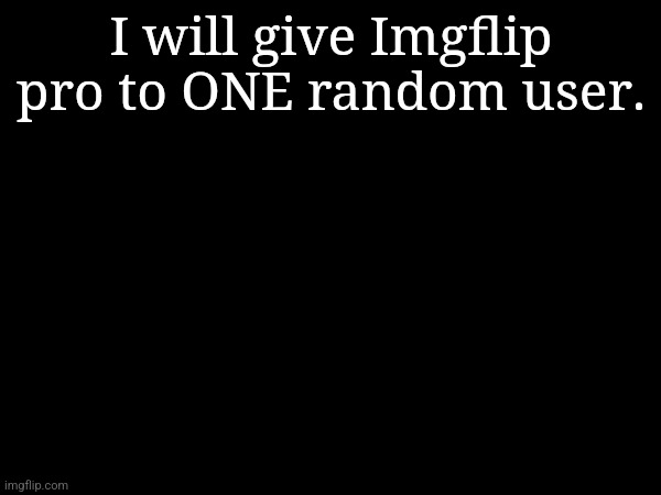 I will give Imgflip pro to ONE random user. | made w/ Imgflip meme maker