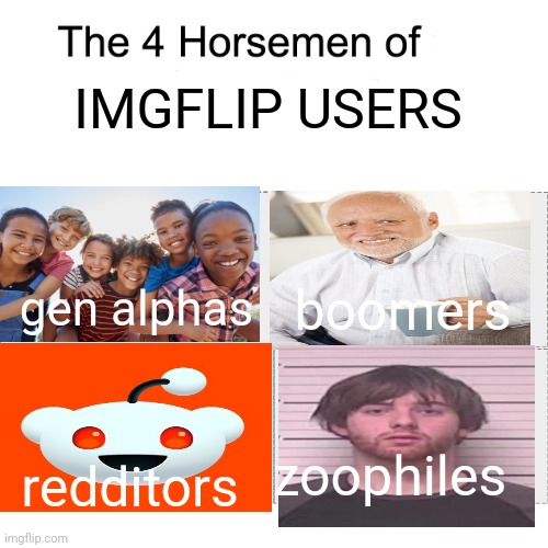 i made a four horsemen meme and I hope yall like it | IMGFLIP USERS; boomers; gen alphas; zoophiles; redditors | image tagged in four horsemen,memes,funny | made w/ Imgflip meme maker