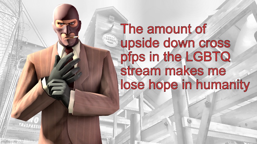 TF2 spy casual yapping temp | The amount of upside down cross pfps in the LGBTQ stream makes me lose hope in humanity | image tagged in tf2 spy casual yapping temp | made w/ Imgflip meme maker