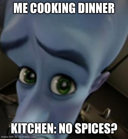 Megamind no bitches | ME COOKING DINNER; KITCHEN: NO SPICES? | image tagged in megamind no bitches | made w/ Imgflip meme maker