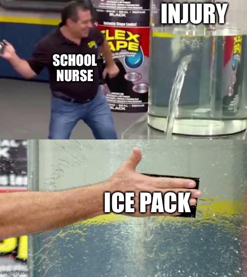 Flex Tape | INJURY; SCHOOL NURSE; ICE PACK | image tagged in flex tape | made w/ Imgflip meme maker