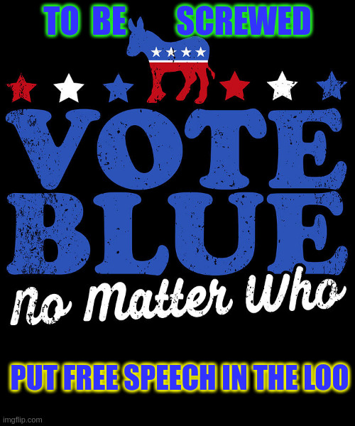 Some free speech will be banned so says Kamala | TO  BE        SCREWED; PUT FREE SPEECH IN THE LOO | image tagged in vote blue | made w/ Imgflip meme maker