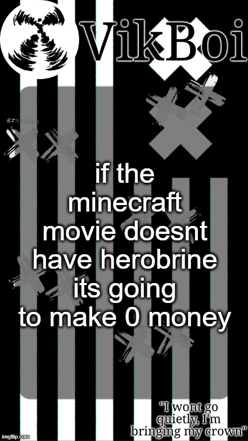 vik's grandson temp | if the minecraft movie doesnt have herobrine its going to make 0 money | image tagged in vik's grandson temp | made w/ Imgflip meme maker