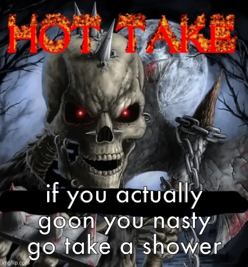 Badass skeleton hot take | if you actually goon you nasty go take a shower | image tagged in badass skeleton hot take | made w/ Imgflip meme maker
