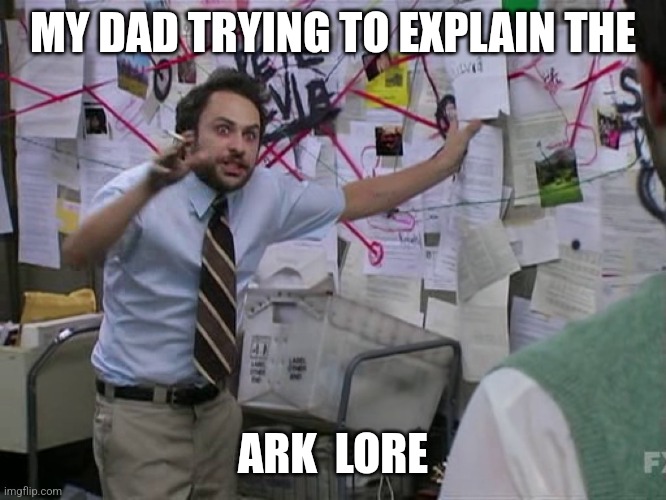 Charlie Conspiracy (Always Sunny in Philidelphia) | MY DAD TRYING TO EXPLAIN THE; ARK  LORE | image tagged in charlie conspiracy always sunny in philidelphia | made w/ Imgflip meme maker