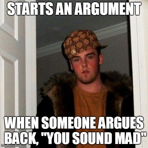 Scumbag Steve Meme | STARTS AN ARGUMENT WHEN SOMEONE ARGUES BACK, "YOU SOUND MAD" | image tagged in memes,scumbag steve,AdviceAnimals | made w/ Imgflip meme maker