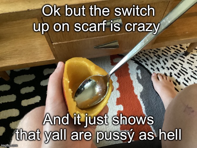 You could’ve said it to her face but ok | Ok but the switch up on scarf is crazy; And it just shows that yall are pussý as hell | image tagged in icyxd feet v5 | made w/ Imgflip meme maker