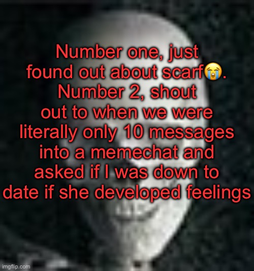 I said no, btw | Number one, just found out about scarf😭. Number 2, shout out to when we were literally only 10 messages into a memechat and asked if I was down to date if she developed feelings | image tagged in skull | made w/ Imgflip meme maker