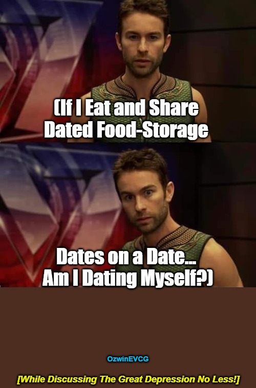 While...Less | (If I Eat and Share 

Dated Food-Storage; Dates on a Date... 

Am I Dating Myself?); OzwinEVCG; [While Discussing The Great Depression No Less!] | image tagged in deep thoughts,the deep,dating,men and women,be prepared,conversation starters | made w/ Imgflip meme maker