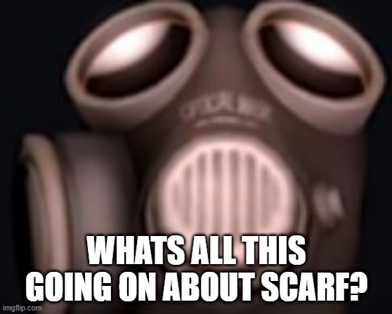 just got back | WHATS ALL THIS GOING ON ABOUT SCARF? | image tagged in pyro looking up | made w/ Imgflip meme maker