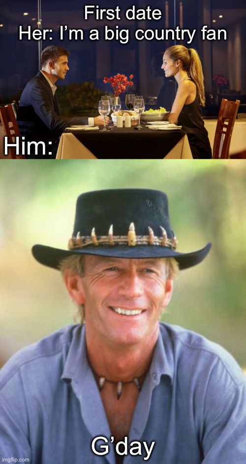 First date | First date
Her: I’m a big country fan; Him:; G’day | image tagged in dinner date,noice,first date,big,country,australia | made w/ Imgflip meme maker