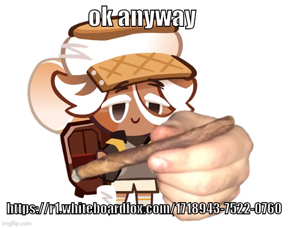 smore cookie with a blunt | ok anyway; https://r1.whiteboardfox.com/1718943-7522-0760 | image tagged in smore cookie with a blunt | made w/ Imgflip meme maker