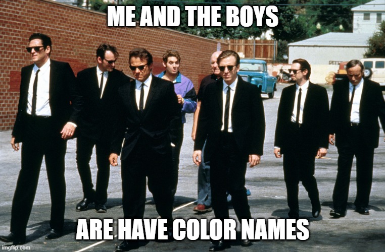 Reservoir Dogs | ME AND THE BOYS; ARE HAVE COLOR NAMES | image tagged in me and the boys | made w/ Imgflip meme maker