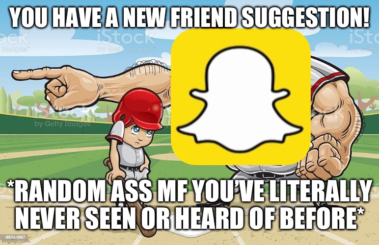 Baseball coach yelling at kid | YOU HAVE A NEW FRIEND SUGGESTION! *RANDOM ASS MF YOU’VE LITERALLY NEVER SEEN OR HEARD OF BEFORE* | image tagged in baseball coach yelling at kid | made w/ Imgflip meme maker