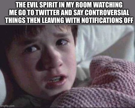 I See Dead People Meme | THE EVIL SPIRIT IN MY ROOM WATCHING ME GO TO TWITTER AND SAY CONTROVERSIAL THINGS THEN LEAVING WITH NOTIFICATIONS OFF | image tagged in memes,i see dead people | made w/ Imgflip meme maker