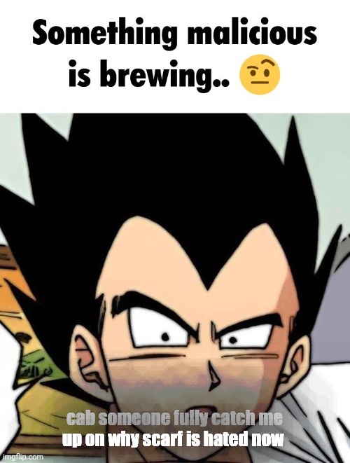 something malicious is brewing | cab someone fully catch me up on why scarf is hated now | image tagged in something malicious is brewing | made w/ Imgflip meme maker