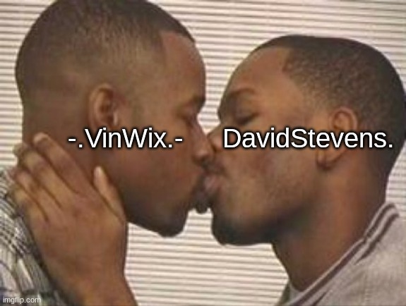 2 gay black mens kissing | -.VinWix.-     DavidStevens. | image tagged in 2 gay black mens kissing | made w/ Imgflip meme maker