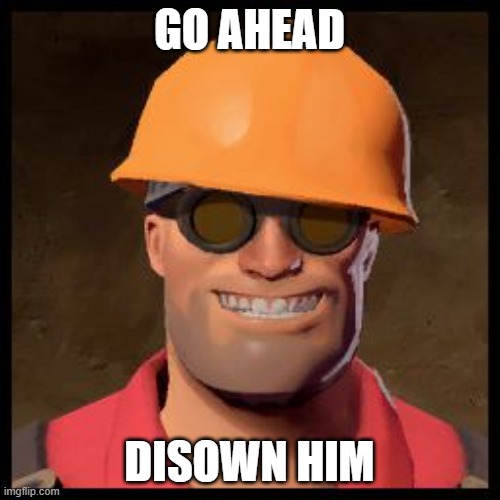 Engineer TF2 | GO AHEAD DISOWN HIM | image tagged in engineer tf2 | made w/ Imgflip meme maker